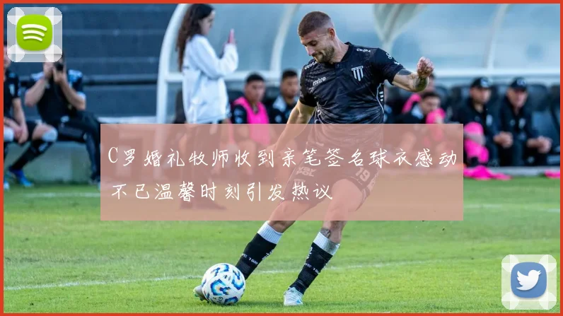 C罗婚礼牧师收到亲笔签名球衣感动不已温馨时刻引发热议