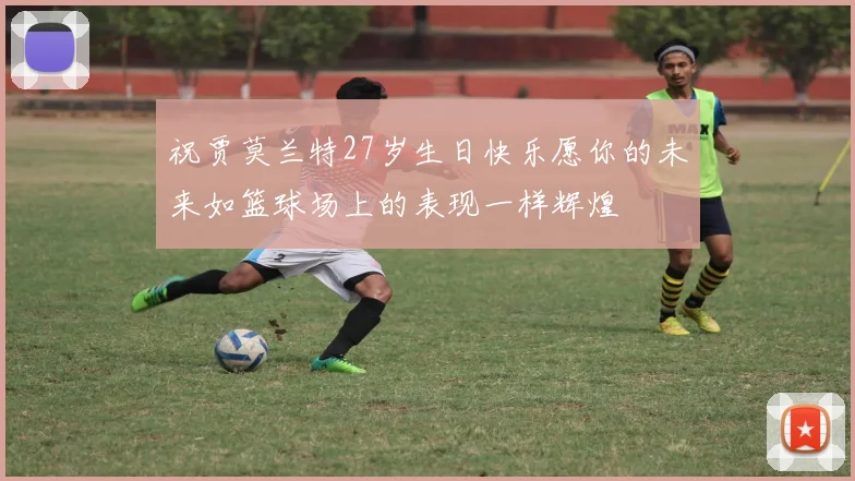 祝贾莫兰特27岁生日快乐愿你的未来如篮球场上的表现一样辉煌